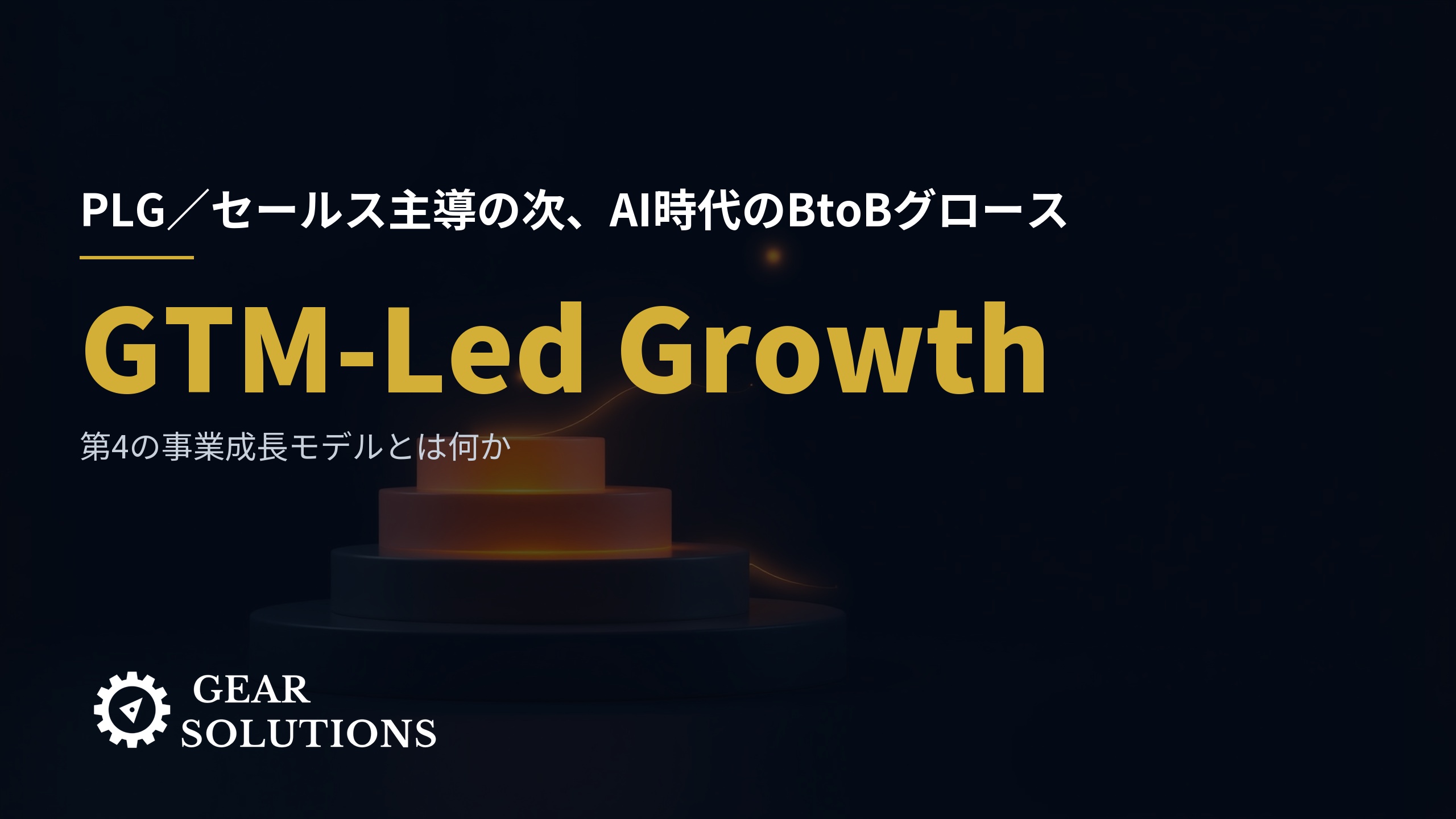 GTM-Led Growth とは何か——PLG／セールス主導の次、AI時代のBtoB事業成長モデル